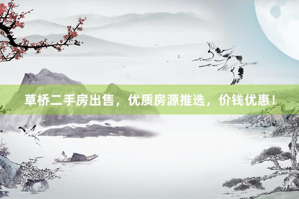 草桥二手房出售，优质房源推选，价钱优惠！