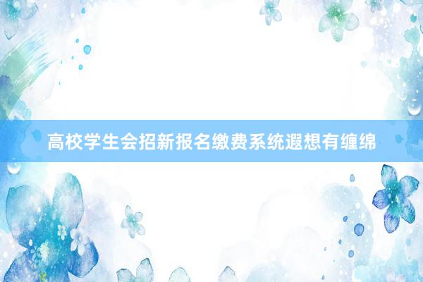 高校学生会招新报名缴费系统遐想有缠绵