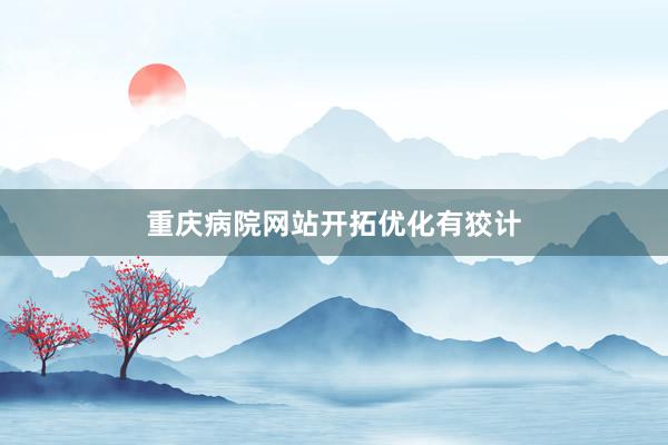 重庆病院网站开拓优化有狡计