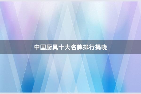 中国厨具十大名牌排行揭晓