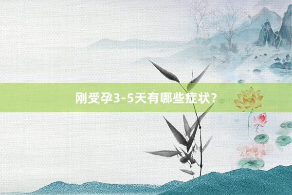 刚受孕3-5天有哪些症状？