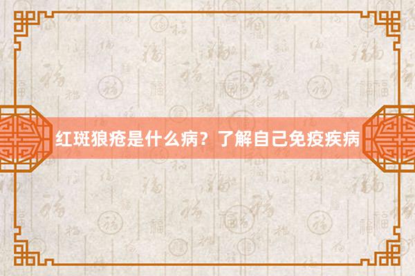 红斑狼疮是什么病？了解自己免疫疾病