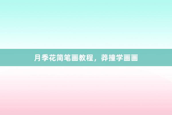 月季花简笔画教程，莽撞学画画