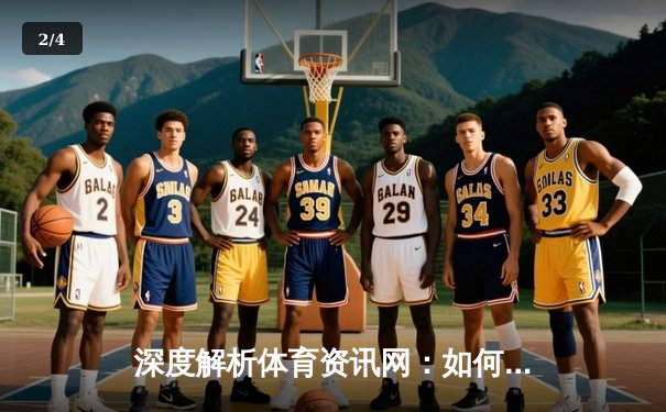 深度解析体育资讯网：如何打造沉浸式体育内容生态 - 2