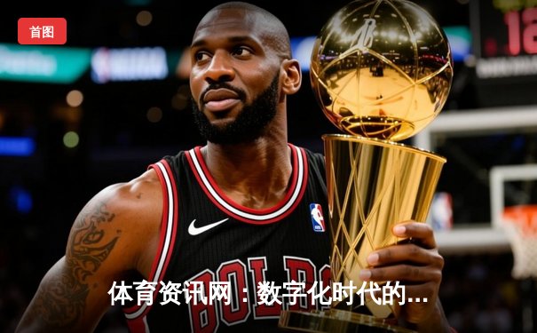 体育资讯网：数字化时代的体育信息枢纽与未来趋势