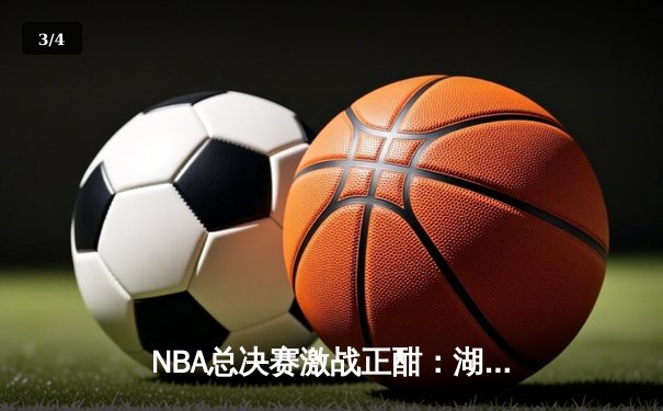 NBA总决赛激战正酣：湖人逆转险胜凯尔特人，詹姆斯关键三分定乾坤 - 3