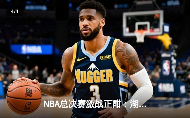 NBA总决赛激战正酣：湖人逆转险胜凯尔特人，詹姆斯关键三分定乾坤 - 4