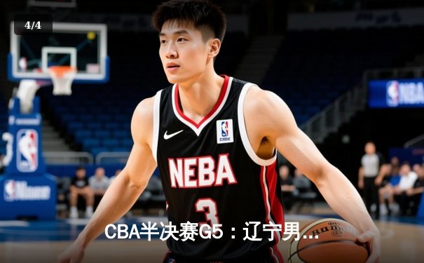 CBA半决赛G5：辽宁男篮加时险胜广东 赵继伟33分导演逆转 - 4