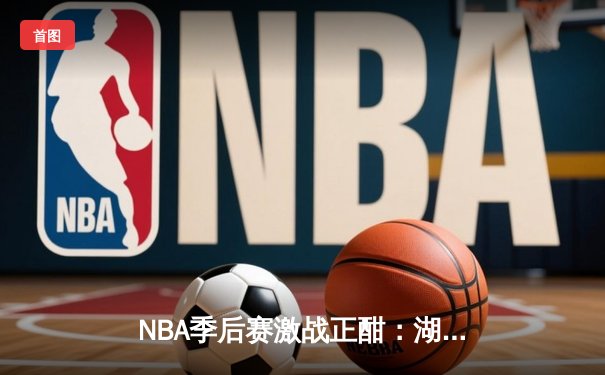 NBA季后赛激战正酣：湖人逆转掘金，詹姆斯关键三分锁定胜局