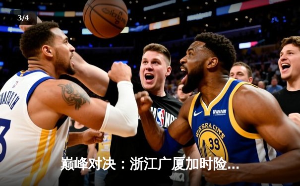 巅峰对决：浙江广厦加时险胜广东宏远，胡金秋35分主宰内线 - 3