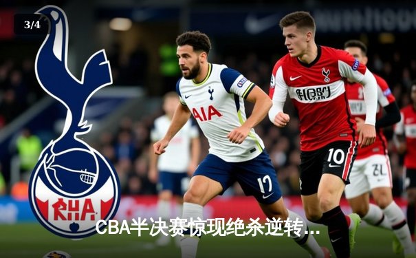 CBA半决赛惊现绝杀逆转 浙江东阳光药加时险胜新疆伊力特 - 3