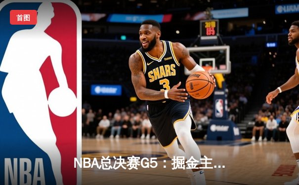 NBA总决赛G5：掘金主场险胜热火，约基奇三双助队夺赛点