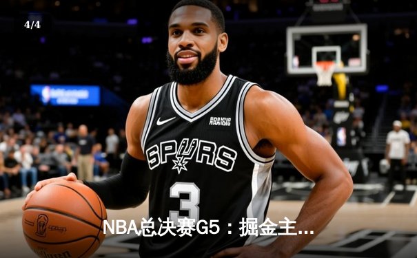 NBA总决赛G5：掘金主场险胜热火，约基奇三双助队夺赛点 - 4