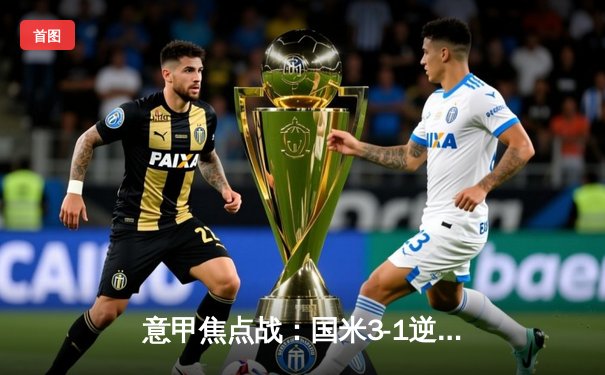 意甲焦点战：国米3-1逆转拉齐奥，劳塔罗双响领跑射手榜