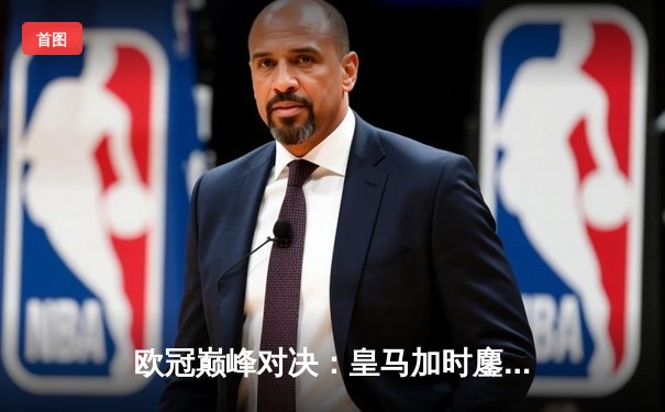 欧冠巅峰对决：皇马加时鏖战逆转曼城 本泽马上演帽子戏法