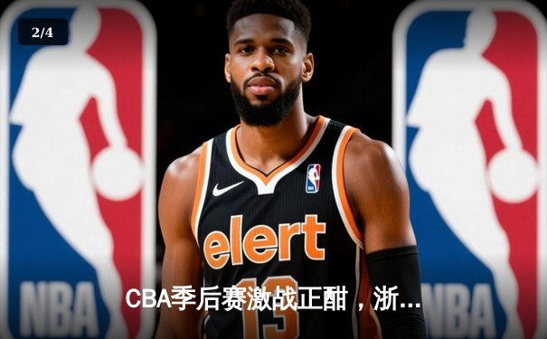 CBA季后赛激战正酣，浙江广厦逆转广东宏远迎开门红 - 2