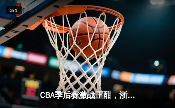 CBA季后赛激战正酣，浙江广厦逆转广东宏远迎开门红 - 3