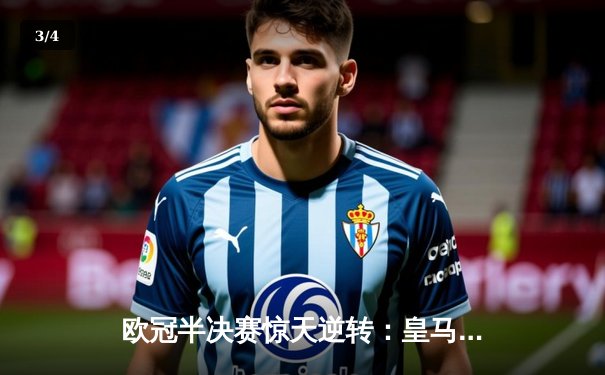 欧冠半决赛惊天逆转：皇马3-1淘汰拜仁，维尼修斯双响锁定决赛席位 - 3