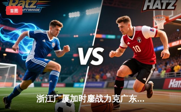 浙江广厦加时鏖战力克广东宏远 孙铭徽33分导演惊天逆转