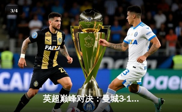 英超巅峰对决：曼城3-1逆转曼联，哈兰德双响锁定胜局 - 3