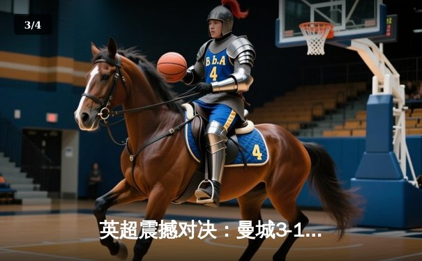 英超震撼对决：曼城3-1逆转曼联，哈兰德双响锁定胜局 - 3