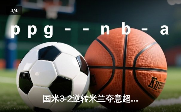 国米3-2逆转米兰夺意超杯，劳塔罗加时绝杀点燃德比战火 - 4
