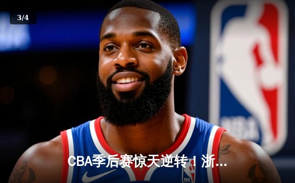 CBA季后赛惊天逆转！浙江广厦加时鏖战3分险胜广东宏远 - 3